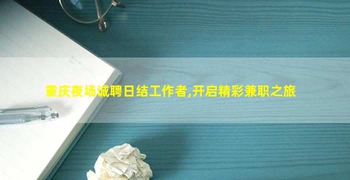 重庆夜场诚聘日结工作者,开启精彩兼职之旅